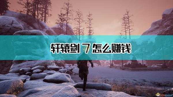 《轩辕剑7》赚钱方法介绍