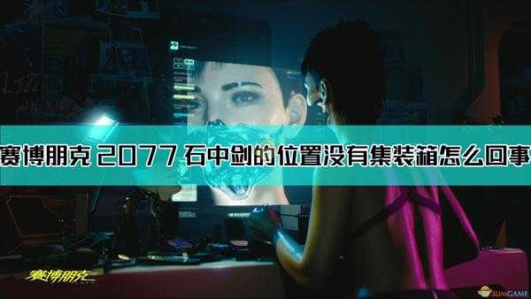 《赛博朋克2077》石中剑的位置没有集装箱原因介绍