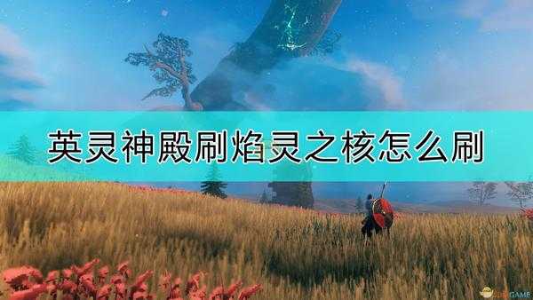 《Valheim：英灵神殿》刷焰灵之核的方法