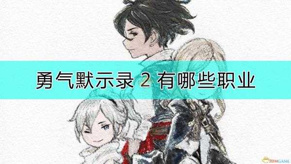 《勇气默示录2》全23种职业介绍和技能特性说明