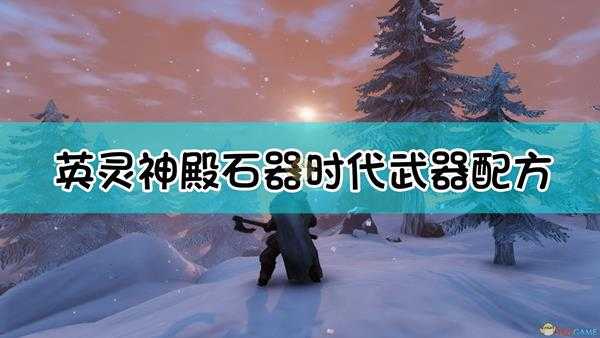 《Valheim：英灵神殿》石器时代武器合成配方一览