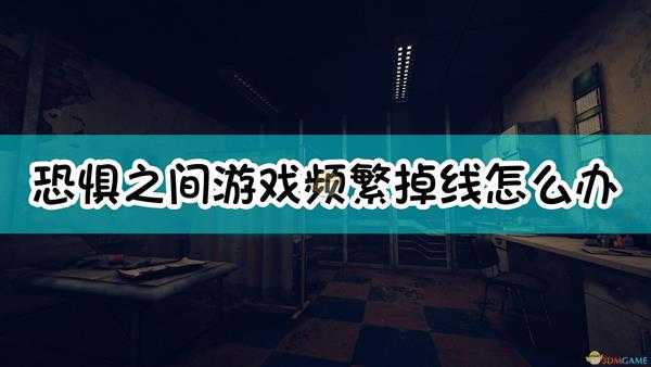 《恐惧之间》游戏频繁掉线解决方法