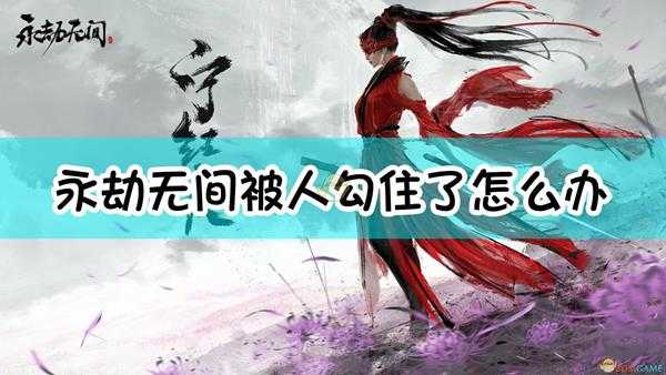 《永劫无间》被人勾住应对方法介绍