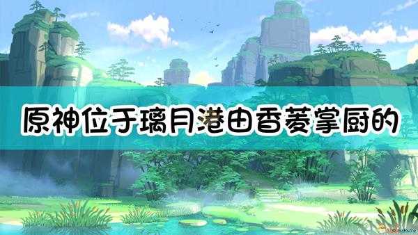 《原神》位于璃月港、由香菱掌厨的平价餐馆是