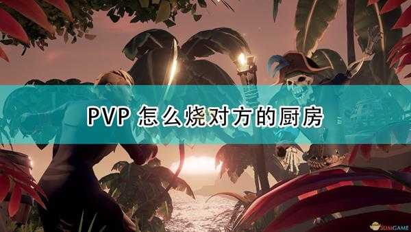 《盗贼之海》PVP烧厨房方法介绍