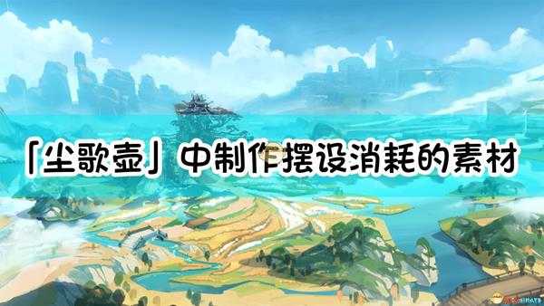 《原神》「尘歌壶」中制作摆设消耗的素材，可以通过以下什么方式获得