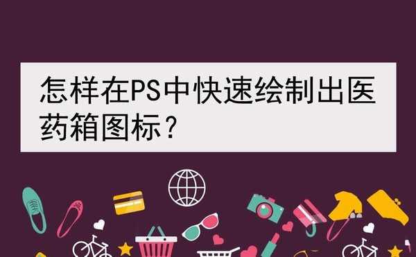 ps怎么设计一款简单的医药箱图标?